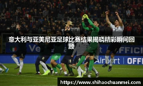 意大利与亚美尼亚足球比赛结果揭晓精彩瞬间回顾